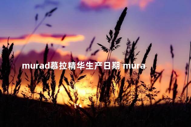 murad慕拉精华生产日期 murad精华保质期多久